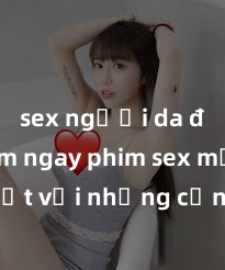 sex người da đen Xem ngay phim sex mới nhất với những cảnh nóng hổi không thể bỏ lỡ! Cơ hội tận hưởng những khoảnh khắc đầy kích thích ngay hôm nay!