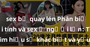 sex bị quay lén Phân biệt giữa giới tính và sex ở người lớn: Tìm hiểu sự khác biệt và yếu tố quyết định
