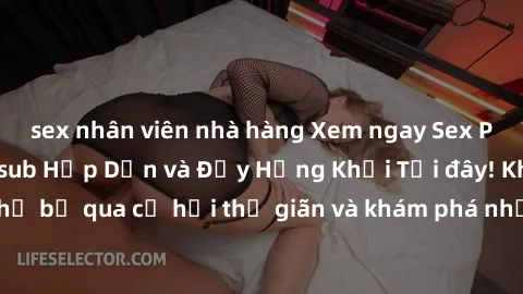 sex nhân viên nhà hàng Xem ngay Sex Phim Nhật Bản Vietsub Hấp Dẫn và Đầy Hứng Khởi Tại đây! Không thể bỏ qua cơ hội thư giãn và khám phá những cảnh quay nóng bỏng.