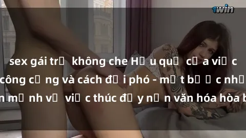 sex gái trẻ không che Hậu quả của việc thực hành sex nơi công cộng và cách đối phó - một bước nhấn mạnh về việc thúc đẩy nền văn hóa hòa bình và tôn trọng đối tác.