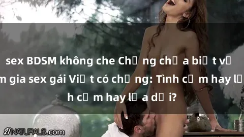 sex BDSM không che Chồng chưa biết vợ đã tham gia sex gái Việt có chồng: Tình cảm hay lừa dối?