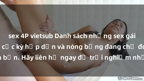 sex 4P vietsub Danh sách những sex gái call girl Việt Nam cực kỳ hấp dẫn và nóng bỏng đang chờ đón bạn. Hãy liên hệ ngay để trải nghiệm những khoái cảm đỉnh cao.