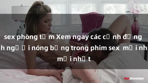 sex phòng tắm Xem ngay các cảnh đồng tính người nóng bỏng trong phim sex  mới nhất
