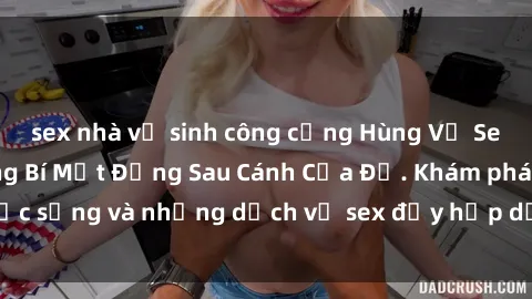 sex nhà vệ sinh công cộng Hùng Vỹ Sex Việt Nam: Những Bí Mật Đằng Sau Cánh Cửa Đỏ. Khám phá cuộc sống và những dịch vụ sex đầy hấp dẫn của người Việt Nam.