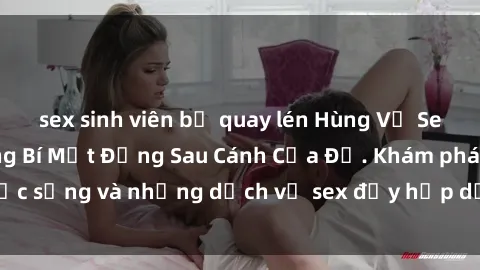 sex sinh viên bị quay lén Hùng Vỹ Sex Việt Nam: Những Bí Mật Đằng Sau Cánh Cửa Đỏ. Khám phá cuộc sống và những dịch vụ sex đầy hấp dẫn của người Việt Nam.