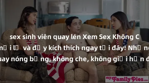 sex sinh viên quay lén Xem Sex Không Che: Trải nghiệm mới lạ và đầy kích thích ngay tại đây! Những cảnh quay nóng bỏng, không che, không giới hạn đang chờ đón bạn. Đừng bỏ lỡ!