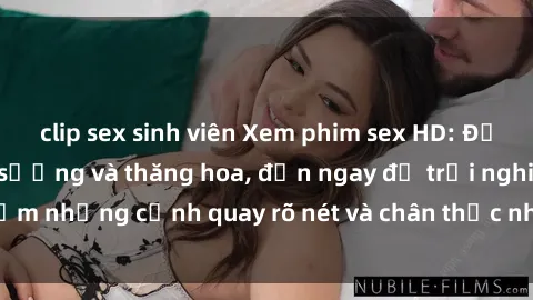 clip sex sinh viên Xem phim sex HD: Đỉnh cao của sự sung sướng và thăng hoa, đến ngay để trải nghiệm những cảnh quay rõ nét và chân thực nhất. Hãy cùng khám phá!