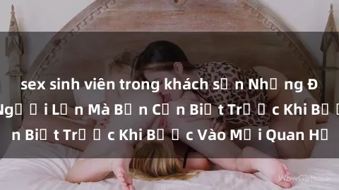 sex sinh viên trong khách sạn Những Điều Bí Mật Về Sex Người Lớn Mà Bạn Cần Biết Trước Khi Bước Vào Mối Quan Hệ