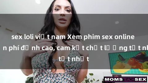 sex loli việt nam Xem phim sex online miễn phí đỉnh cao, cam kết chất lượng tốt nhất