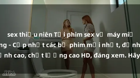 sex thiếu niên Tải phim sex về máy miễn phí và nhanh chóng - Cập nhật các bộ phim mới nhất, đỉnh cao, chất lượng cao HD, đáng xem. Hãy trải nghiệm ngay!