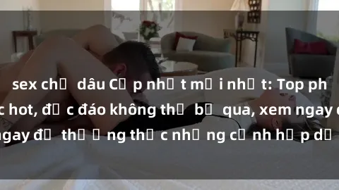 sex chị dâu Cập nhật mới nhất: Top phim JAV Vietsub cực hot, độc đáo không thể bỏ qua, xem ngay để thưởng thức những cảnh hấp dẫn và đầy kích thích!