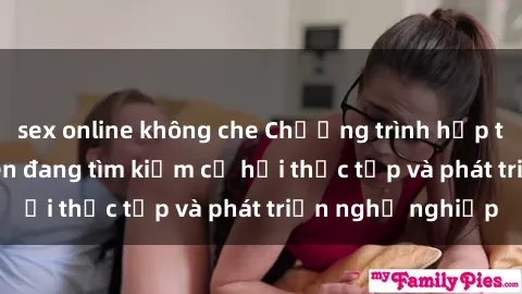 sex online không che Chương trình hợp tác JAV cho sinh viên đang tìm kiếm cơ hội thực tập và phát triển nghề nghiệp