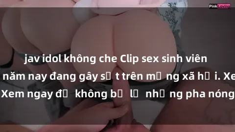 jav idol không che Clip sex sinh viên mới nhất hot nhất năm nay đang gây sốt trên mạng xã hội. Xem ngay để không bỏ lỡ những pha nóng không thể bỏ qua!