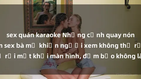 sex quán karaoke Những cảnh quay nóng bỏng trong phim sex bà mẹ khiến người xem không thể rời mắt khỏi màn hình, đảm bảo không làm bạn thất vọng!