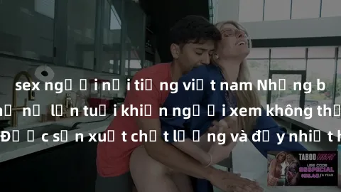 sex người nổi tiếng việt nam Những bộ phim sex của phụ nữ lớn tuổi khiến người xem không thể rời mắt. Được sản xuất chất lượng và đầy nhiệt huyết, đáng xem và trải nghiệm.
