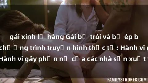 gái xinh lộ hàng Gái bị trói và bị ép buộc làm tình trong chương trình truyền hình thực tế: Hành vi gây phẫn nộ của các nhà sản xuất và người xem.
