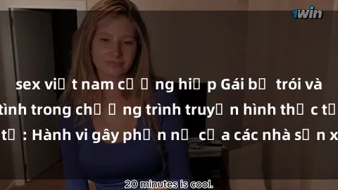 sex việt nam cưỡng hiếp Gái bị trói và bị ép buộc làm tình trong chương trình truyền hình thực tế: Hành vi gây phẫn nộ của các nhà sản xuất và người xem.