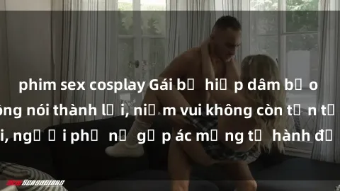 phim sex cosplay Gái bị hiếp dâm bạo lực: Nỗi đau không nói thành lời, niềm vui không còn tồn tại, người phụ nữ gặp ác mộng từ hành động độc ác của kẻ xấu.