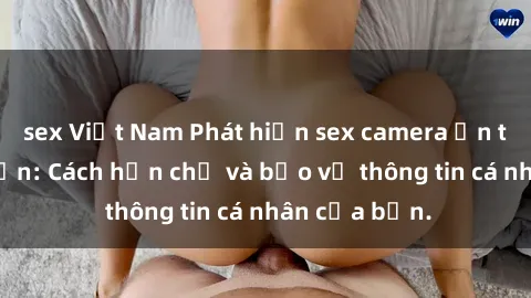 sex Việt Nam Phát hiện sex camera ẩn trong khách sạn: Cách hạn chế và bảo vệ thông tin cá nhân của bạn.