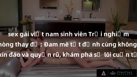 sex gái việt nam sinh viên Trải nghiệm mới lạ với sex phòng thay đồ: Đam mê tột đỉnh cùng không gian kín đáo và quyến rũ, khám phá sự lôi cuốn từ sự hấp dẫn của nơi này.