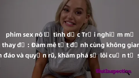 phim sex nô lệ tình dục Trải nghiệm mới lạ với sex phòng thay đồ: Đam mê tột đỉnh cùng không gian kín đáo và quyến rũ, khám phá sự lôi cuốn từ sự hấp dẫn của nơi này.