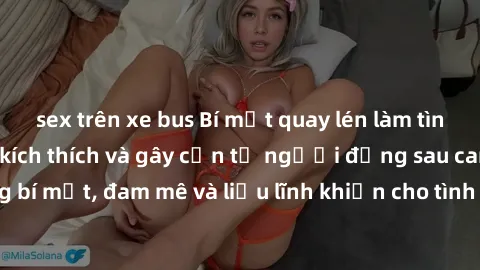 sex trên xe bus Bí mật quay lén làm tình: Câu chuyện đầy kích thích và gây cấn từ người đứng sau camera. Hành động bí mật, đam mê và liều lĩnh khiến cho tình yêu trở nên mãnh liệt hơn bao giờ hết.