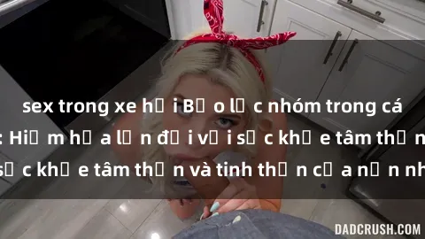 sex trong xe hơi Bạo lực nhóm trong các hành vi tình dục: Hiểm họa lớn đối với sức khỏe tâm thần và tinh thần của nạn nhân.