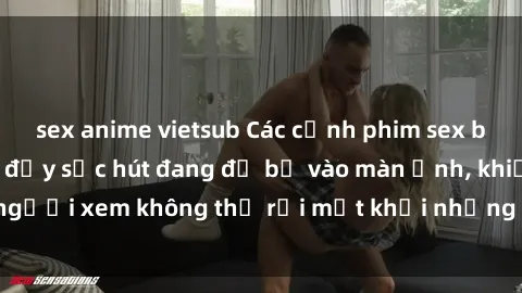sex anime vietsub Các cảnh phim sex bukkake hấp dẫn và đầy sức hút đang đổ bộ vào màn ảnh, khiến người xem không thể rời mắt khỏi những cảnh quay đầy kích thích.