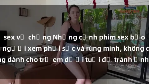 sex vợ chồng Những cảnh phim sex bạo dâm nhóm khiến người xem phải sốc và rùng mình, không dành cho trẻ em dưới tuổi để tránh ảnh hưởng tiêu cực.