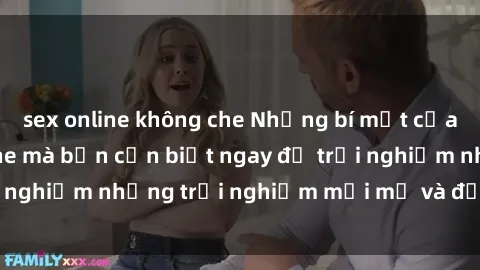 sex online không che Những bí mật của sex nhóm không che mà bạn cần biết ngay để trải nghiệm những trải nghiệm mới mẻ và đầy kích thích.