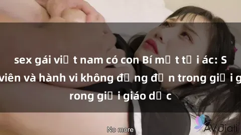 sex gái việt nam có con Bí mật tội ác: Sex giáo viên và hành vi không đứng đắn trong giới giáo dục