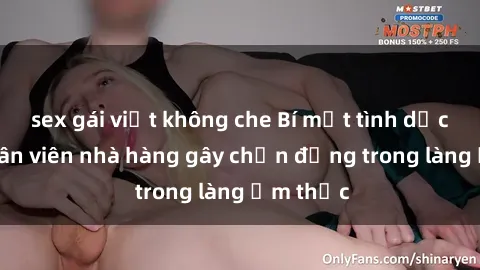 sex gái việt không che Bí mật tình dục giữa nhân viên nhà hàng gây chấn động trong làng ẩm thực