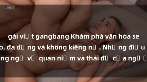 gái việt gangbang Khám phá văn hóa sex Bắc Âu: Sự tự do, đa dạng và không kiêng nể. Những điều không ngờ về quan niệm và thái độ của người Bắc Âu đối với tình dục.