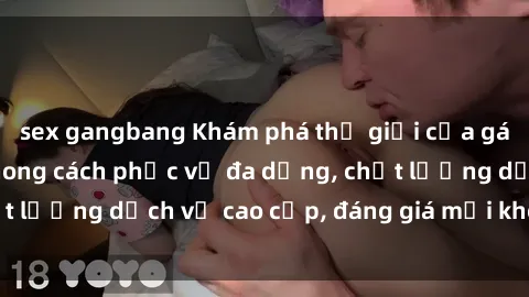 sex gangbang Khám phá thế giới của gái gọi Việt Nam: Phong cách phục vụ đa dạng, chất lượng dịch vụ cao cấp, đáng giá mọi khoản chi phí