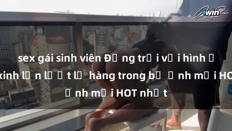sex gái sinh viên Động trời với hình ảnh gái xinh lần lượt lộ hàng trong bộ ảnh mới HOT nhất