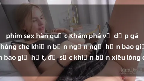 phim sex hàn quốc Khám phá vẻ đẹp gái Việt Nam nude không che khiến bạn ngẩn ngơ hơn bao giờ hết, đủ sức khiến bạn xiêu lòng đến ngất ngây