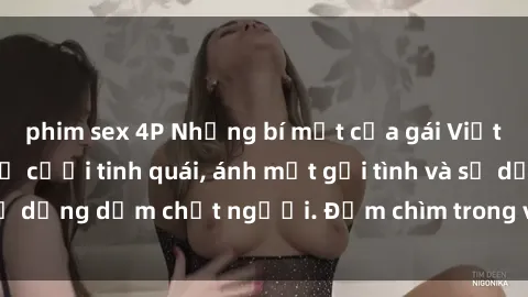 phim sex 4P Những bí mật của gái Việt Nam dâm đãng: Nụ cười tinh quái, ánh mắt gợi tình và sự dụng dẫm chết người. Đắm chìm trong vòng xoay đam mê!