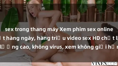 sex trong thang máy Xem phim sex online miễn phí, cập nhật hàng ngày, hàng triệu video sex HD chất lượng cao, không virus, xem không giới hạn, hoàn toàn miễn phí.