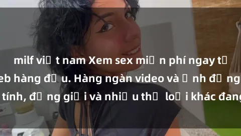 milf việt nam Xem sex miễn phí ngay tại địa chỉ trang web hàng đầu. Hàng ngàn video và ảnh đồng tính, đồng giới và nhiều thể loại khác đang chờ bạn khám phá.