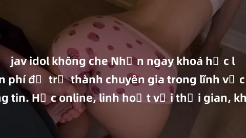 jav idol không che Nhận ngay khoá học lập trình Java miễn phí để trở thành chuyên gia trong lĩnh vực công nghệ thông tin. Học online, linh hoạt với thời gian, không giới hạn địa điểm. Đăng ký ngay!