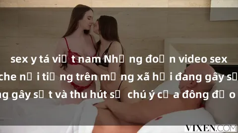 sex y tá việt nam Những đoạn video sex Việt Nam không che nổi tiếng trên mạng xã hội đang gây sốt và thu hút sự chú ý của đông đảo người xem.