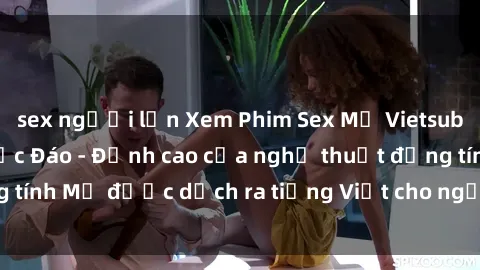 sex người lớn Xem Phim Sex Mỹ Vietsub Online Miễn Phí Độc Đáo - Đỉnh cao của nghệ thuật đồng tính Mỹ được dịch ra tiếng Việt cho người xem hiểu rõ hơn.