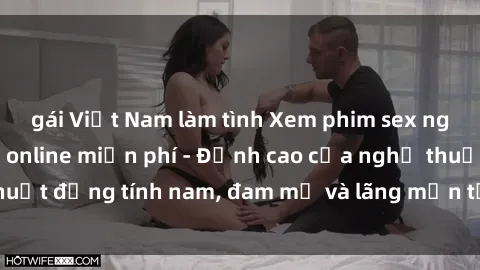 gái Việt Nam làm tình Xem phim sex người Pháp vietsub online miễn phí - Đỉnh cao của nghệ thuật đồng tính nam, đam mỹ và lãng mạn từ xứ sở hoa hồng!