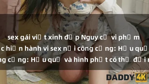 sex gái việt xinh đẹp Nguy cơ vi phạm pháp luật khi thực hiện hành vi sex nơi công cộng: Hậu quả và hình phạt có thể đối mặt