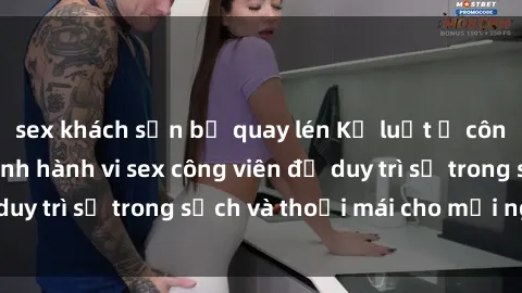 sex khách sạn bị quay lén Kỷ luật ở công viên: Chấn chỉnh hành vi sex công viên để duy trì sự trong sạch và thoải mái cho mọi người.