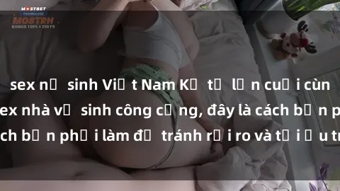 sex nữ sinh Việt Nam Kể từ lần cuối cùng bạn thực hành sex nhà vệ sinh công cộng, đây là cách bạn phải làm để tránh rủi ro và tối ưu trải nghiệm.