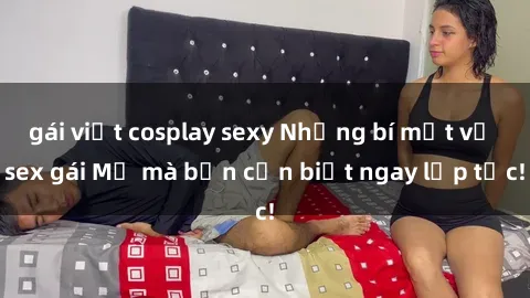 gái việt cosplay sexy Những bí mật về sex gái Mỹ mà bạn cần biết ngay lập tức!