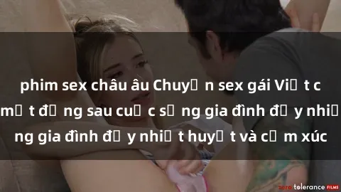 phim sex châu âu Chuyện sex gái Việt có chồng: Những bí mật đằng sau cuộc sống gia đình đầy nhiệt huyết và cảm xúc