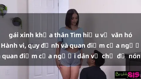 gái xinh khỏa thân Tìm hiểu về văn hóa sex ở Việt Nam: Hành vi, quy định và quan điểm của người dân về chủ đề nóng