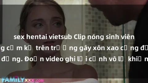 sex hentai vietsub Clip nóng sinh viên gây sốc: Hành động cấm kỵ trên trường gây xôn xao cộng đồng. Đoạn video ghi lại cảnh vô lễ khiến dư luận bức xúc.